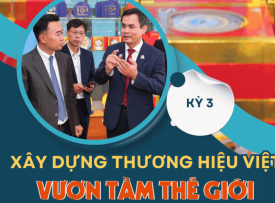 TỪ NỘI LỰC ĐỔI MỚI ĐẾN KHÁT VỌNG VƯƠN TẦM, KỲ 3: XÂY DỰNG THƯƠNG HIỆU VIỆT VƯƠN TẦM THẾ GIỚI